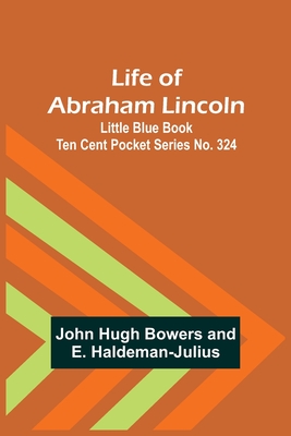 Life of Abraham Lincoln: Little Blue Book Ten Cent Pocket Series No. 324 By John Hugh Bowers, E. Haldeman-Julius Cover Image