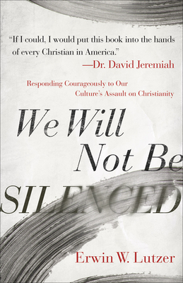 We Will Not Be Silenced: Responding Courageously to Our Culture's Assault on Christianity By Erwin W. Lutzer, David Jeremiah (Foreword by) Cover Image