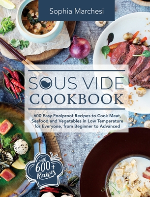 Sous Vide Cookbook: 600 Easy Foolproof Recipes to Cook Meat, Seafood and Vegetables in Low Temperature for Everyone, from Beginner to Adva By Sophia Marchesi Cover Image