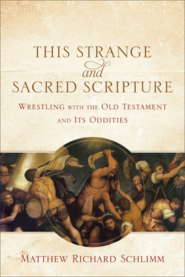 This Strange and Sacred Scripture: Wrestling with the Old Testament and Its Oddities By Matthew Richard Schlimm Cover Image