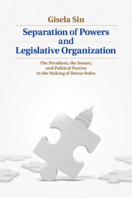 Separation of Powers and Legislative Organization: The President, the Senate, and Political Parties in the Making of House Rules By Gisela Sin Cover Image