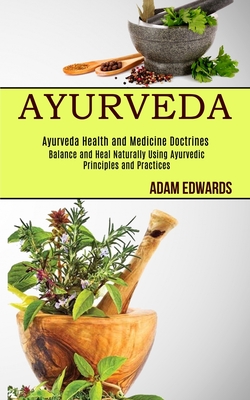 Ayurveda: Balance and Heal Naturally Using Ayurvedic Principles and Practices (Ayurveda Health and Medicine Doctrines) By Adam Edwards Cover Image