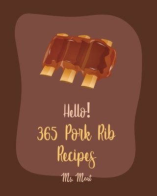 Hello! 365 Pork Rib Recipes: Best Pork Rib Cookbook Ever For Beginners [Book 1] By MS Meat Cover Image