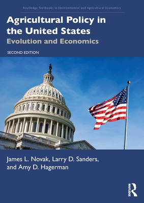 Agricultural Policy in the United States: Evolution and Economics (Routledge Textbooks in Environmental and Agricultural Econom) By James L. Novak, Larry D. Sanders, Amy D. Hagerman Cover Image
