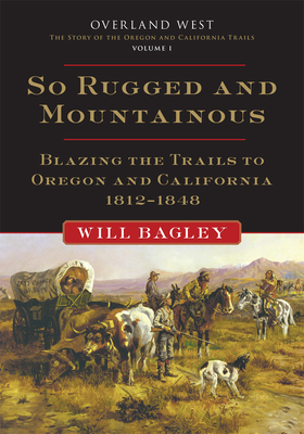 So Rugged and Mountainous: Blazing the Trails to Oregon and California, 1812-1848 Volume 1 (Overland West #1) Cover Image