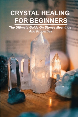 Crystal Healing For Beginners The Ultimate Guide On Stones Meanings And Properties How Do Crystals Work Paperback The Elliott Bay Book Company