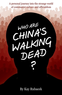 Who Are China's Walking Dead?: A personal journey into the strange world of communist culture and officialdom By Kay Rubacek Cover Image