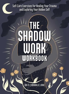 The Shadow Work Workbook: Self-Care Exercises for Healing Your Trauma and Exploring Your Hidden Self By Jor-El Caraballo Cover Image