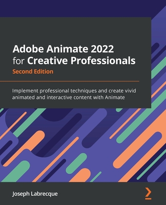Adobe Animate 2022 for Creative Professionals - Second Edition: Implement professional techniques and create vivid animated and interactive content wi By Joseph Labrecque Cover Image