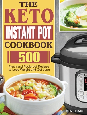The Keto Instant Pot Cookbook: 500 Fresh and Foolproof Recipes to Lose Weight and Get Lean By John Turner Cover Image