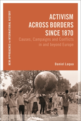 Activism Across Borders Since 1870: Causes, Campaigns and Conflicts in and Beyond Europe (New Approaches to International History)
