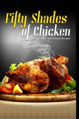 50 Shades of Chicken: Quick, Easy and Unique Recipes By J. R. Stevens Cover Image