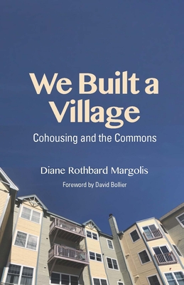 We Built a Village: Cohousing and the Commons By Diane Rothbard Margolis, David Bollier (Foreword by) Cover Image