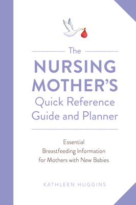 The Nursing Mother's Quick Reference Guide and Planner: Essential Breastfeeding Information for Mothers with New Babies Cover Image