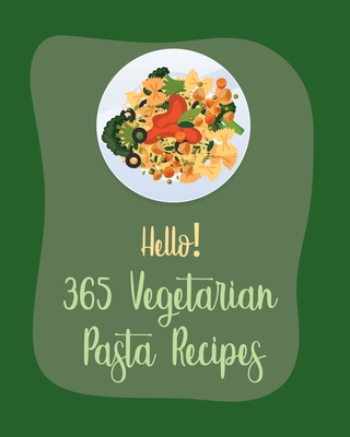 Hello! 365 Vegetarian Pasta Recipes: Best Vegetarian Pasta Cookbook Ever For Beginners [Book 1]