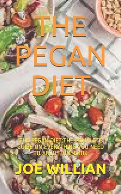 The Pegan Diet: The Pegan Diet: The Complete Guide on Everything You Need to about the Book By Joe Willian Cover Image