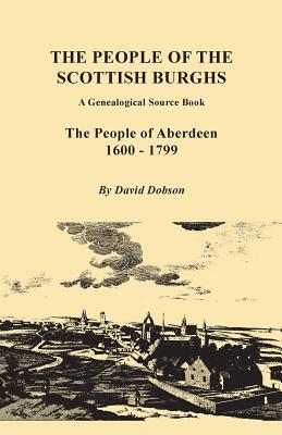 People of the Scottish Burghs: A Genealogical Source Book. the People of Aberdeen, 1600-1799 By David Dobson Cover Image
