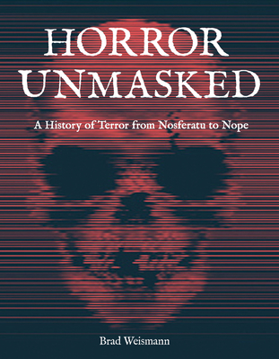 Horror Unmasked: A History of Terror from Nosferatu to Nope By Brad Weismann Cover Image