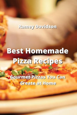 Best Homemade Pizza Recipes: Gourmet Pizzas You Can Create at Home By Ramey Davidson Cover Image