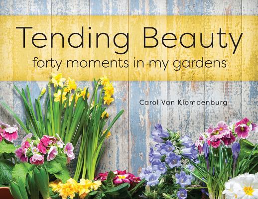 Tending Beauty: Forty Moments in My Gardens Cover Image
