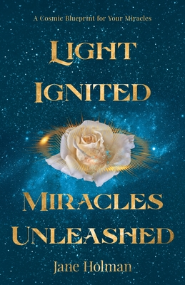 Light Ignited, Miracles Unleashed: A Cosmic Blueprint for Your Miracles By Jane Holman Cover Image