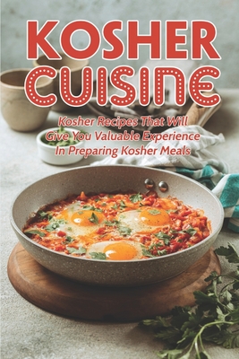 Kosher Cuisine: Kosher Recipes That Will Give You Valuable Experience In Preparing Kosher Meals: Gourmet Kosher Cooking Cover Image