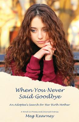 When You Never Said Goodbye: An Adoptee's Search for Her Birth Mother: A Novel in Poems and Journal Entries Cover Image