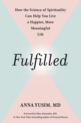 Fulfilled: How the Science of Spirituality Can Help You Live a Happier, More Meaningful Life By Dr. Anna Yusim, Eben Alexander, MD (Foreword by) Cover Image