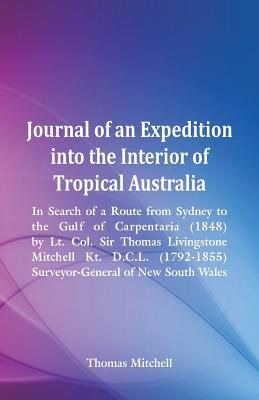 Journal of an Expedition into the Interior of Tropical Australia, In Search of a Route from Sydney to the Gulf of Carpentaria (1848), by Lt. Col. Sir By Thomas Mitchell Cover Image