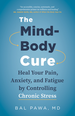 The Mind-Body Cure: Heal Your Pain, Anxiety, and Fatigue by Controlling Chronic Stress By Bal Pawa Cover Image