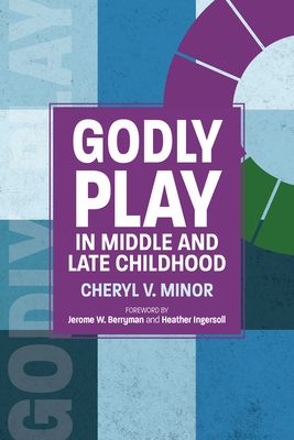 Godly Play in Middle and Late Childhood By Cheryl V. Minor, Jerome W. Berryman (Foreword by), Heather Ingersoll (Foreword by) Cover Image