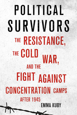 Political Survivors: The Resistance, the Cold War, and the Fight Against Concentration Camps After 1945 Cover Image