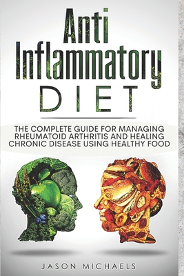 Anti-Inflammatory Diet: The Complete Guide for Managing Rheumatoid Arthritis and Healing Chronic Disease Using Healthy Food By Jason Michaels Cover Image