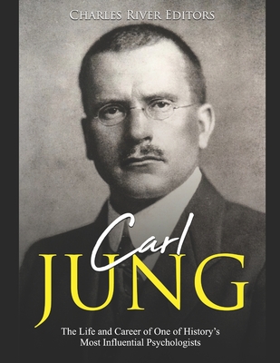 Carl Jung: The Life and Career of One of History's Most Influential Psychologists By Charles River Editors Cover Image