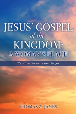 Jesus' Gospel of the Kingdom: A Woman's Place: There is no Sexism in Jesus' Gospel Cover Image