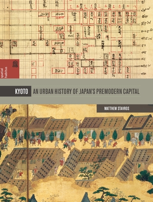 Kyoto: An Urban History of Japan's Premodern Capital (Spatial Habitus: Making and Meaning in Asia's Architecture) By Matthew Stavros, Ronald G. Knapp (Editor), Xing Ruan (Editor) Cover Image