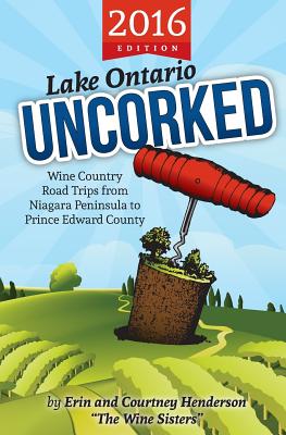 Lake Ontario Uncorked: Wine Country Road Trips from Niagara Peninsula to Prince Edward County Cover Image