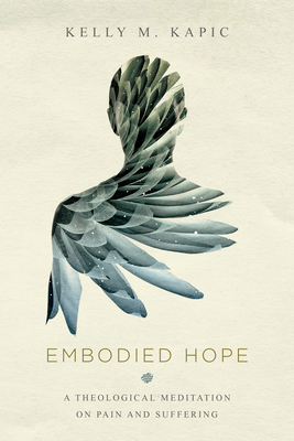 Embodied Hope: A Theological Meditation on Pain and Suffering By Kelly M. Kapic Cover Image