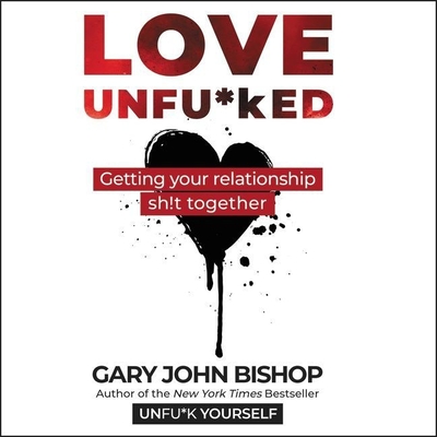 Love Unfu*ked: Getting Your Relationship Sh!t Together By Gary John Bishop, Gary John Bishop (Read by) Cover Image