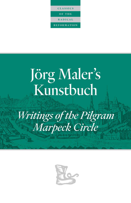 Jörg Maler's Kunstbuch: Writings of the Pilgram Marpeck Circle (Classics of the Radical Reformation) By John D. Rempel (Editor) Cover Image