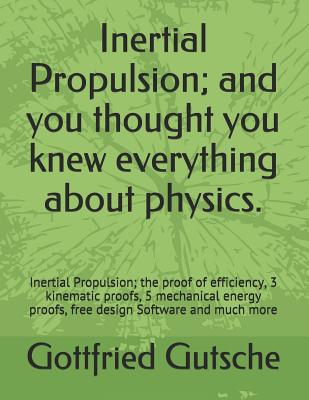 Inertial Propulsion; And You Thought You Knew Everything about Physics.: Inertial Propulsion; The Proof of Efficiency, 3 Kinematic Proofs, 5 Mechanica By Gottfried J. Gutsche Cover Image