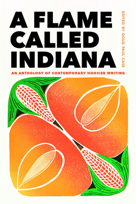 A Flame Called Indiana: An Anthology of Contemporary Hoosier Writing By Doug Paul Case, Kaveh Akbar (Contribution by), Dason Anderson (Contribution by) Cover Image