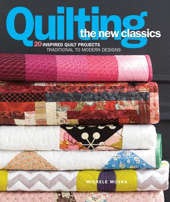 Quilting the New Classics: 20 Inspired Quilt Projects: Traditional to Modern Designs Cover Image