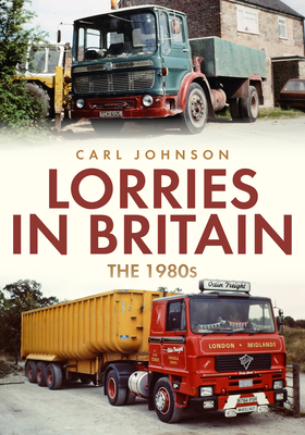 Lorries in Britain: The 1980s By Carl Johnson Cover Image