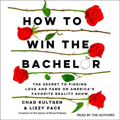 How to Win the Bachelor: The Secret to Finding Love and Fame on America's Favorite Reality Show By Lizzy Pace, Lizzy Pace (Read by), Chad Kultgen Cover Image