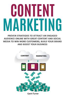 Content Marketing: Proven Strategies to Attract an Engaged Audience Online with Great Content and Social Media to Win More Customers, Bui By Gavin Turner Cover Image