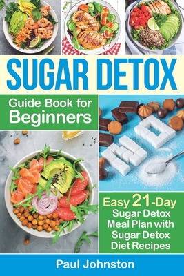 Sugar Detox Guide Book for Beginners: The Complete Guide & Cookbook to Destroy Sugar Cravings, Burn Fat and Lose Weight Fast: Easy 21-Day Sugar Detox By Paul Johnston Cover Image