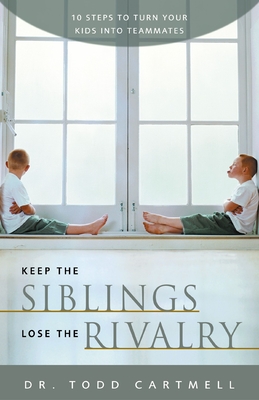 Keep the Siblings Lose the Rivalry: 10 Steps to Turn Your Kids Into Teammates Cover Image
