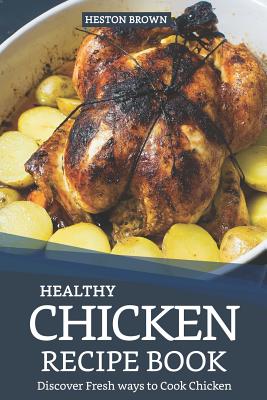 Healthy Chicken Recipe Book: Discover Fresh Ways to Cook Chicken By Heston Brown Cover Image