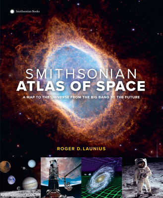 Smithsonian Atlas of Space: A Map to the Universe from the Big Bang to the Future By Roger D. Launius Cover Image